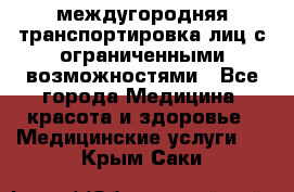 междугородняя транспортировка лиц с ограниченными возможностями - Все города Медицина, красота и здоровье » Медицинские услуги   . Крым,Саки